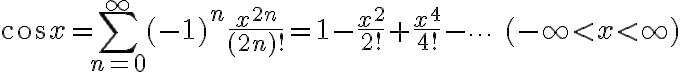 $\cos x = \sum_{n=0}^{\infty}(-1)^n\frac{x^{2n}}{(2n)!}=1-\frac{x^2}{2!}+\frac{x^4}{4!}-\cdots\quad(-\infty<x<\infty)$